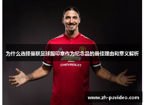 为什么选择曼联足球服印章作为纪念品的最佳理由和意义解析