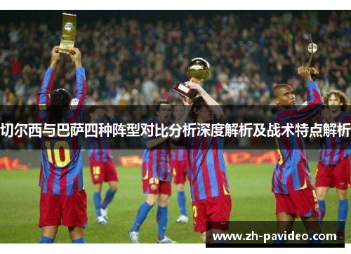 切尔西与巴萨四种阵型对比分析深度解析及战术特点解析