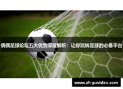 偶偶足球论坛五大优势深度解析：让你玩转足球的必备平台