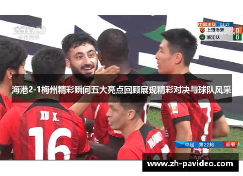 海港2-1梅州精彩瞬间五大亮点回顾展现精彩对决与球队风采