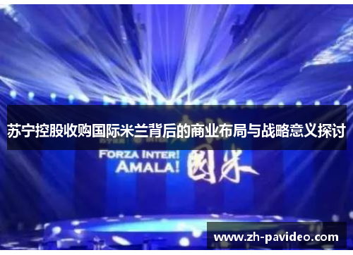 苏宁控股收购国际米兰背后的商业布局与战略意义探讨