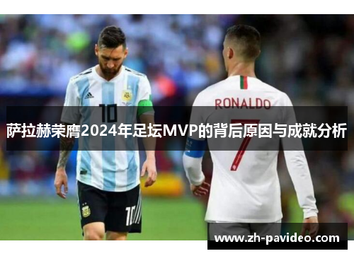 萨拉赫荣膺2024年足坛MVP的背后原因与成就分析