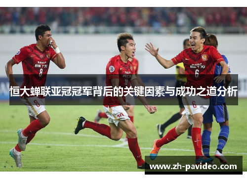 恒大蝉联亚冠冠军背后的关键因素与成功之道分析
