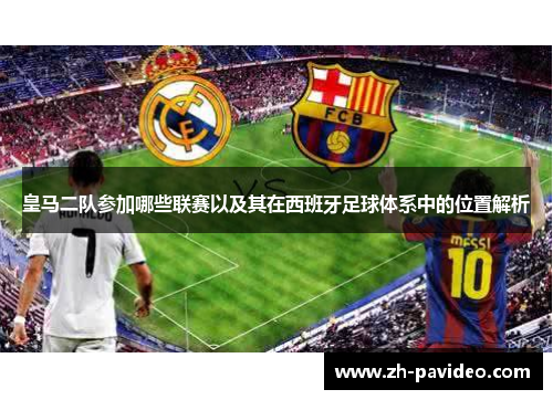 皇马二队参加哪些联赛以及其在西班牙足球体系中的位置解析
