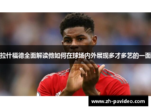 拉什福德全面解读他如何在球场内外展现多才多艺的一面