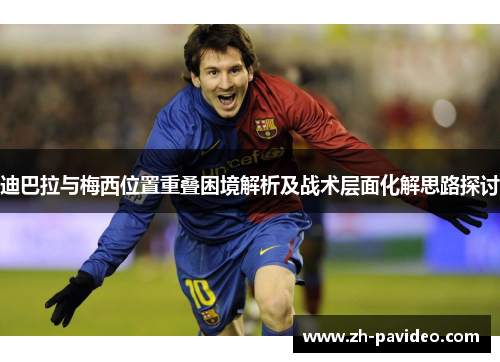 迪巴拉与梅西位置重叠困境解析及战术层面化解思路探讨