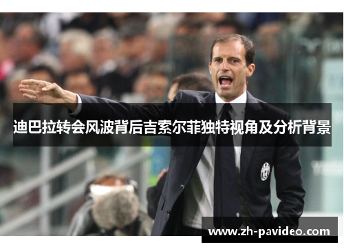 迪巴拉转会风波背后吉索尔菲独特视角及分析背景
