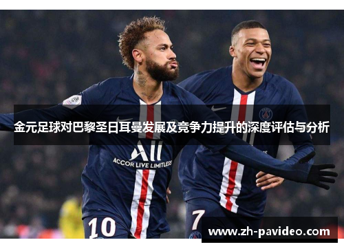 金元足球对巴黎圣日耳曼发展及竞争力提升的深度评估与分析