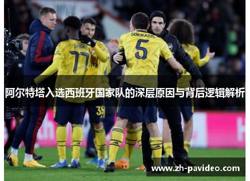 阿尔特塔入选西班牙国家队的深层原因与背后逻辑解析