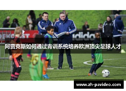 阿贾克斯如何通过青训系统培养欧洲顶尖足球人才