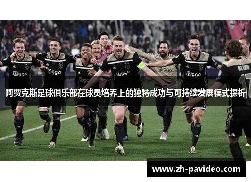 阿贾克斯足球俱乐部在球员培养上的独特成功与可持续发展模式探析
