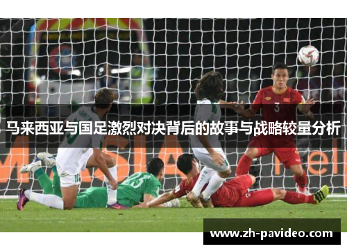马来西亚与国足激烈对决背后的故事与战略较量分析