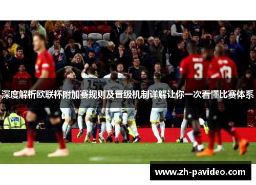 深度解析欧联杯附加赛规则及晋级机制详解让你一次看懂比赛体系