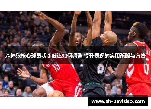 森林狼核心球员状态低迷如何调整 提升表现的实用策略与方法