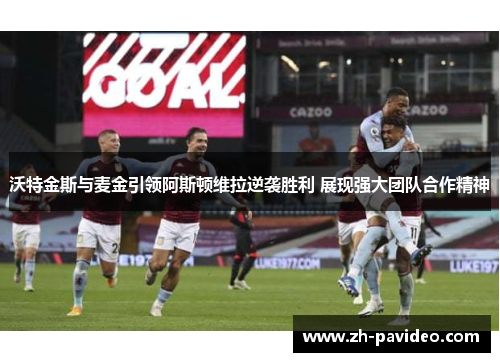 沃特金斯与麦金引领阿斯顿维拉逆袭胜利 展现强大团队合作精神