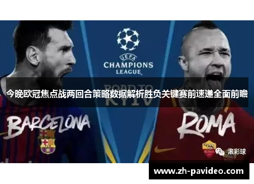 今晚欧冠焦点战两回合策略数据解析胜负关键赛前速递全面前瞻