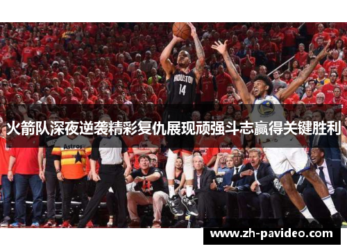 火箭队深夜逆袭精彩复仇展现顽强斗志赢得关键胜利
