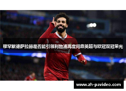 穆罕默德萨拉赫是否能引领利物浦再度问鼎英超与欧冠双冠荣光