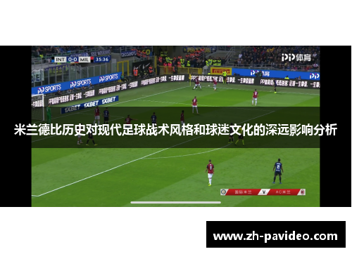 米兰德比历史对现代足球战术风格和球迷文化的深远影响分析