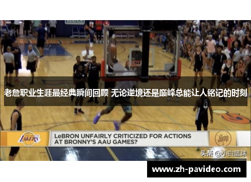 老詹职业生涯最经典瞬间回顾 无论逆境还是巅峰总能让人铭记的时刻