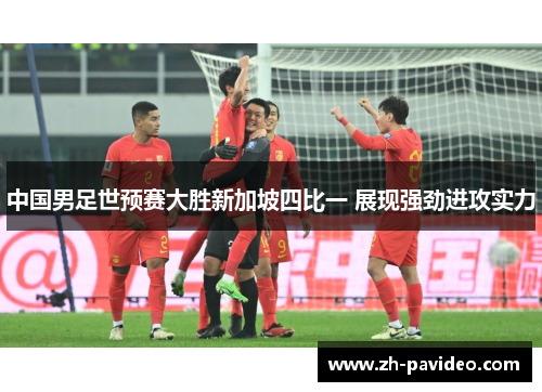 中国男足世预赛大胜新加坡四比一 展现强劲进攻实力