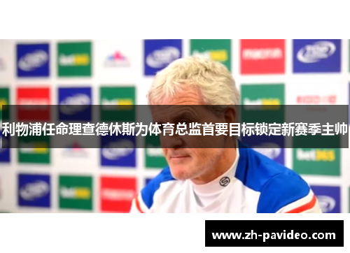 利物浦任命理查德休斯为体育总监首要目标锁定新赛季主帅