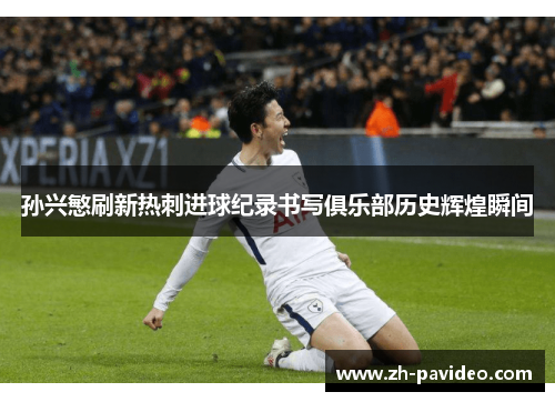 孙兴慜刷新热刺进球纪录书写俱乐部历史辉煌瞬间