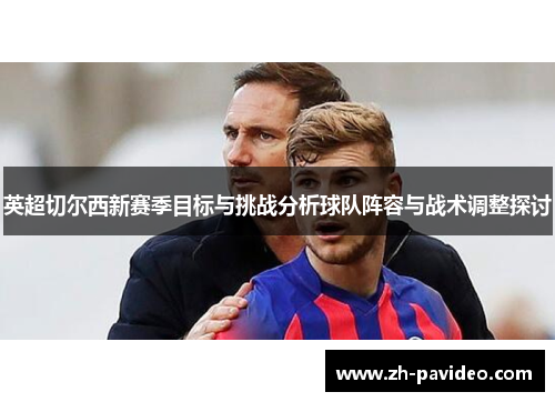 英超切尔西新赛季目标与挑战分析球队阵容与战术调整探讨