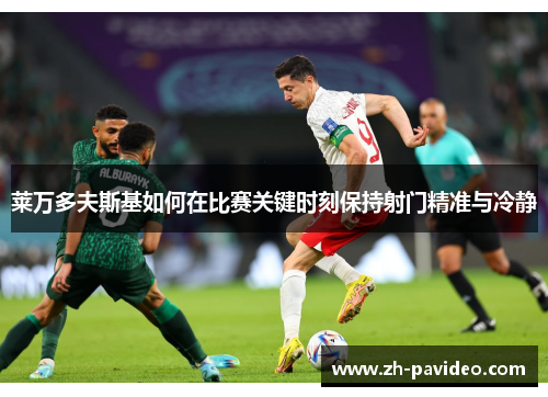 莱万多夫斯基如何在比赛关键时刻保持射门精准与冷静