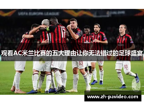 观看AC米兰比赛的五大理由让你无法错过的足球盛宴