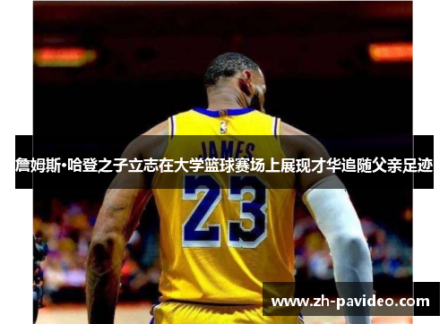 詹姆斯·哈登之子立志在大学篮球赛场上展现才华追随父亲足迹