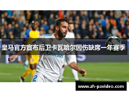 皇马官方宣布后卫卡瓦哈尔因伤缺席一年赛季 