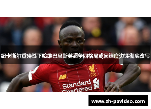 纽卡斯尔重磅签下哈维巴恩斯英超争四格局或因速度边锋彻底改写